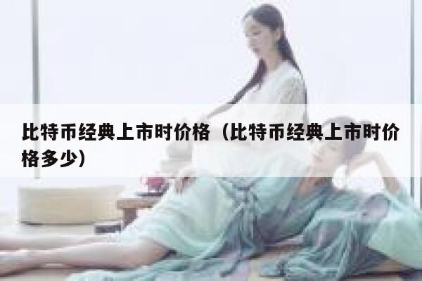 比特币经典上市时价格(比特币经典上市时价格多少)-第1张图片-binance下载 比特币经典上市时价格(比特币经典上市时价格多少)-第1张图片-binance下载