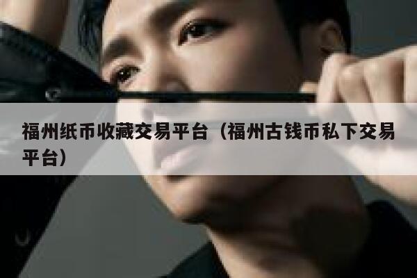 福州纸币收藏交易平台(福州古钱币私下交易平台)-第1张图片-binance下载 福州纸币收藏交易平台(福州古钱币私下交易平台)-第1张图片-binance下载