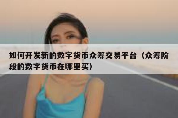 如何开发新的数字货币众筹交易平台(众筹阶段的数字货币在哪里买)-第1张图片-binance下载 如何开发新的数字货币众筹交易平台(众筹阶段的数字货币在哪里买)-第1张图片-binance下载
