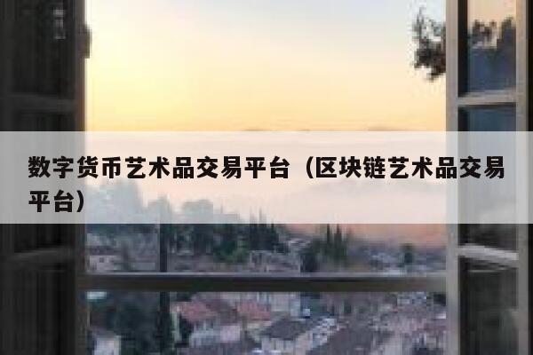 数字货币艺术品交易平台(区块链艺术品交易平台)-第1张图片-binance下载 数字货币艺术品交易平台(区块链艺术品交易平台)-第1张图片-binance下载