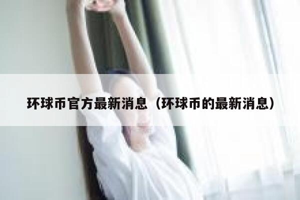 环球币官方最新消息（环球币的最新消息）-第1张图片-binance下载