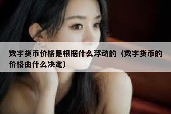 数字货币价格是根据什么浮动的(数字货币的价格由什么决定)-第1张图片-binance下载 数字货币价格是根据什么浮动的(数字货币的价格由什么决定)-第1张图片-binance下载