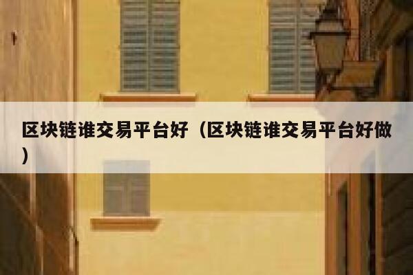 区块链谁交易平台好(区块链谁交易平台好做)-第1张图片-binance下载 区块链谁交易平台好(区块链谁交易平台好做)-第1张图片-binance下载