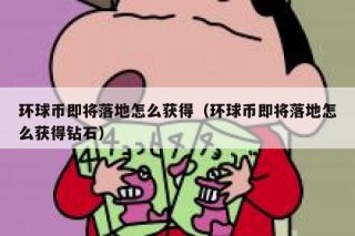 环球币即将落地怎么获得（环球币即将落地怎么获得钻石）