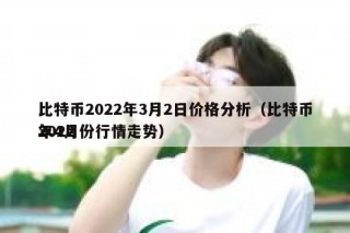比特币2022年3月2日价格分析（比特币2022年4月份行情走势）