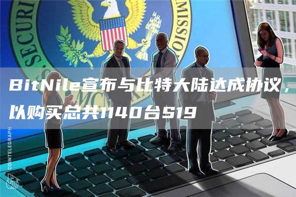 BitNile宣布与比特大陆达成协议,以购买总共1140台S19-第1张图片-binance下载 BitNile宣布与比特大陆达成协议,以购买总共1140台S19-第1张图片-binance下载