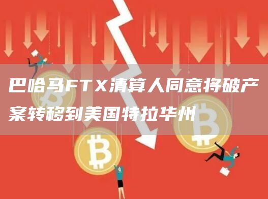 巴哈马FT清算人同意将破产案转移到美国特拉华州-第1张图片-binance下载 巴哈马FT清算人同意将破产案转移到美国特拉华州-第1张图片-binance下载