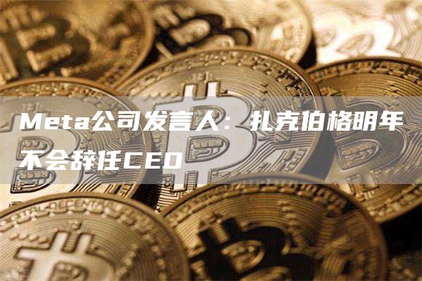 Meta公司发言人:扎克伯格明年不会辞任CEO-第1张图片-binance下载 Meta公司发言人:扎克伯格明年不会辞任CEO-第1张图片-binance下载