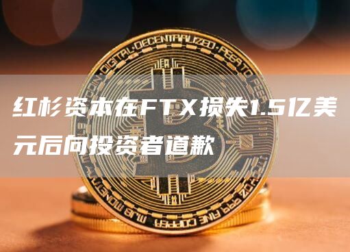 红杉资本在FT损失1.5亿美元后向投资者道歉-第1张图片-binance下载 红杉资本在FT损失1.5亿美元后向投资者道歉-第1张图片-binance下载