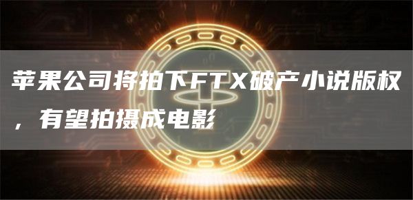 苹果公司将拍下FT破产小说版权,有望拍摄成电影-第1张图片-binance下载 苹果公司将拍下FT破产小说版权,有望拍摄成电影-第1张图片-binance下载