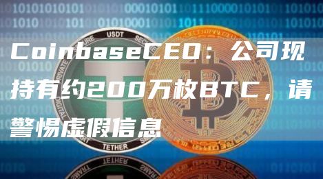 CoinbaseCEO：公司现持有约200万枚BTC，请警惕虚假信息-第1张图片-binance下载