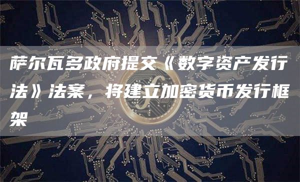 萨尔瓦多政府提交《数字资产发行法》法案，将建立加密货币发行框架-第1张图片-binance下载