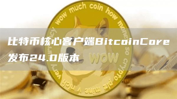 比特币核心客户端BitcoinCore发布24.0版本-第1张图片-binance下载 比特币核心客户端BitcoinCore发布24.0版本-第1张图片-binance下载