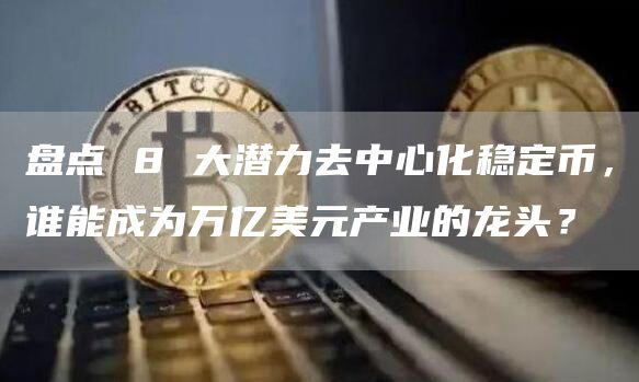 盘点 8 大潜力去中心化稳定币,谁能成为万亿美元产业的龙头?-第1张图片-binance下载 盘点 8 大潜力去中心化稳定币,谁能成为万亿美元产业的龙头?-第1张图片-binance下载