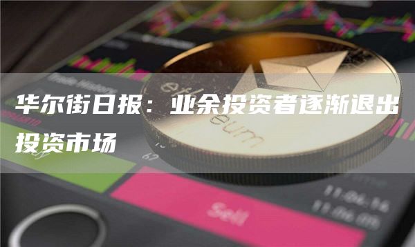 华尔街日报：业余投资者逐渐退出投资市场-第1张图片-binance下载