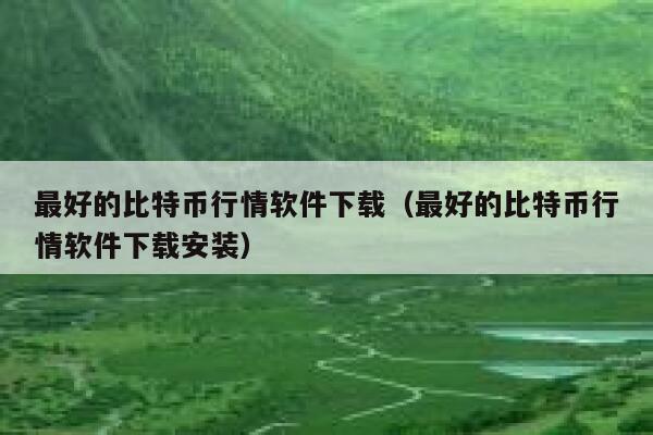 最好的比特币行情软件下载(最好的比特币行情软件下载安装)-第1张图片-binance下载 最好的比特币行情软件下载(最好的比特币行情软件下载安装)-第1张图片-binance下载
