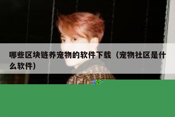 哪些区块链养宠物的软件下载(宠物社区是什么软件)-第1张图片-binance下载 哪些区块链养宠物的软件下载(宠物社区是什么软件)-第1张图片-binance下载