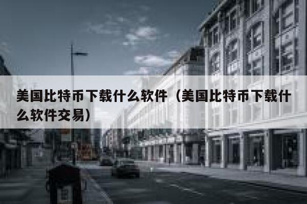 美国比特币下载什么软件(美国比特币下载什么软件交易)-第1张图片-binance下载 美国比特币下载什么软件(美国比特币下载什么软件交易)-第1张图片-binance下载