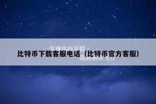 比特币下载客服电话(比特币官方客服)-第1张图片-binance下载 比特币下载客服电话(比特币官方客服)-第1张图片-binance下载