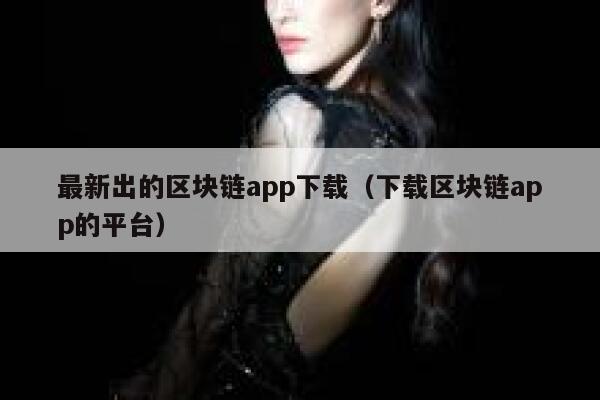 最新出的区块链app下载(下载区块链app的平台)-第1张图片-binance下载 最新出的区块链app下载(下载区块链app的平台)-第1张图片-binance下载
