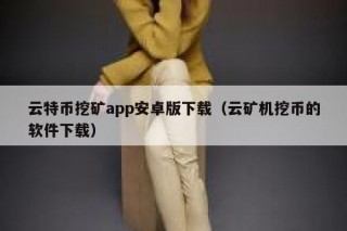 云特币挖矿app安卓版下载（云矿机挖币的软件下载）