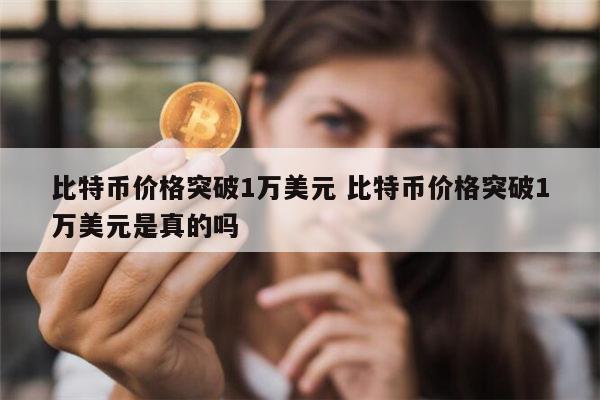 比特币被炒到1万美元是真的吗 比特币疯涨破1万美元是真的吗-第1张图片-binance下载