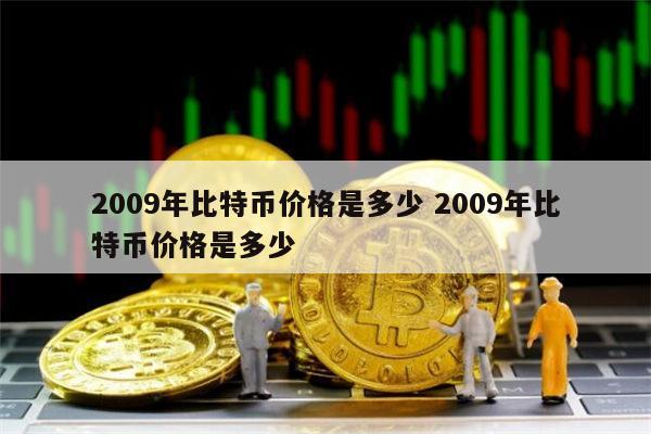 2009年比特币价格是多少 比特币最早价格是多少-第1张图片-binance下载 2009年比特币价格是多少 比特币最早价格是多少-第1张图片-binance下载