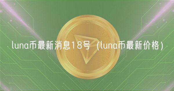 luna币最新消息18号(luna币最新价格)-第1张图片-binance下载 luna币最新消息18号(luna币最新价格)-第1张图片-binance下载