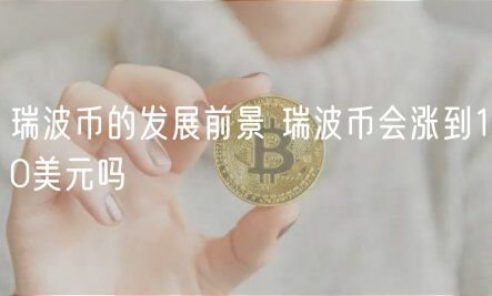 瑞波币的发展前景 瑞波币会涨到10美元吗-第1张图片-binance下载 瑞波币的发展前景 瑞波币会涨到10美元吗-第1张图片-binance下载