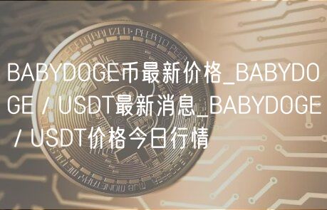 BABYDOGE币最新价格_BABYDOGE/USDT最新消息_BABYDOGE/USDT价格今日行情-第1张图片-binance下载 BABYDOGE币最新价格_BABYDOGE/USDT最新消息_BABYDOGE/USDT价格今日行情-第1张图片-binance下载