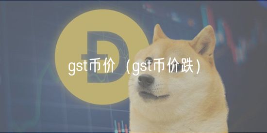 gst币价(gst币价跌)-第1张图片-binance下载 gst币价(gst币价跌)-第1张图片-binance下载
