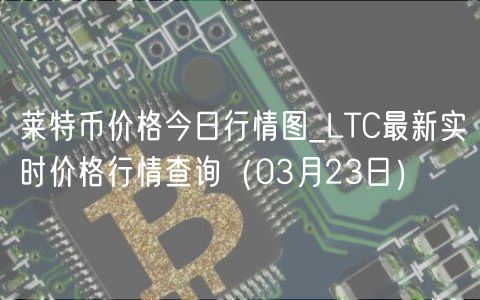 莱特币价格今日行情图_LTC最新实时价格行情查询(03月23日)-第1张图片-binance下载 莱特币价格今日行情图_LTC最新实时价格行情查询(03月23日)-第1张图片-binance下载