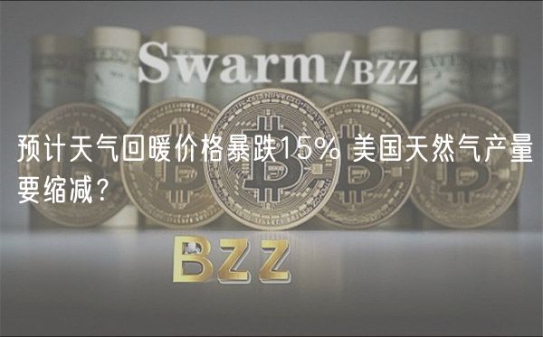 预计天气回暖价格暴跌15% 美国天然气产量要缩减?-第1张图片-binance下载 预计天气回暖价格暴跌15% 美国天然气产量要缩减?-第1张图片-binance下载