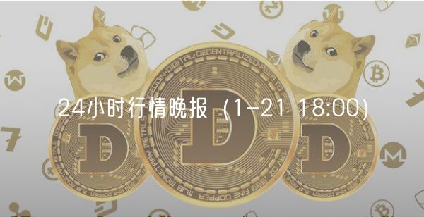 24小时行情晚报(1-21 18:00)-第1张图片-binance下载 24小时行情晚报(1-21 18:00)-第1张图片-binance下载