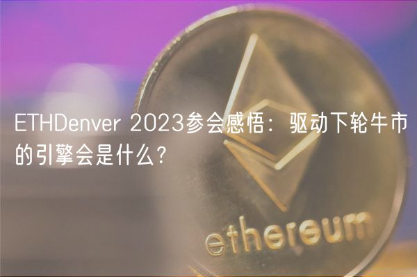 ETHDenver 2023参会感悟:驱动下轮牛市的引擎会是什么?-第1张图片-binance下载 ETHDenver 2023参会感悟:驱动下轮牛市的引擎会是什么?-第1张图片-binance下载