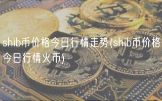 shib币价格今日行情走势(shib币价格今日行情火币)