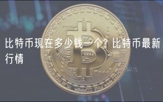 比特币现在多少钱一个? 比特币最新行情