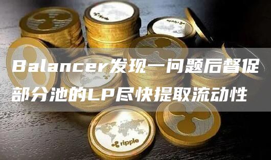 Balancer发现一问题后督促部分池的LP尽快提取流动性-第1张图片-binance下载