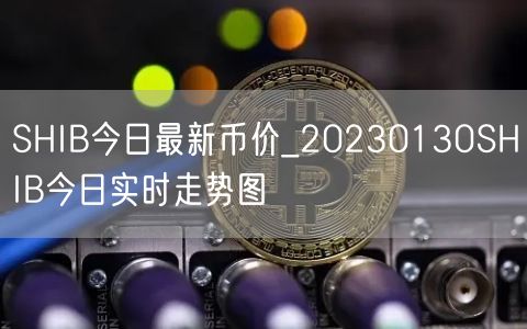 SHIB今日最新币价_20230130SHIB今日实时走势图-第1张图片-binance下载 SHIB今日最新币价_20230130SHIB今日实时走势图-第1张图片-binance下载