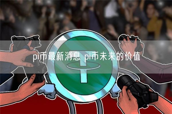 pi币最新消息 pi币未来的价值-第1张图片-binance下载