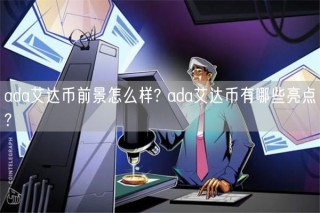 ada艾达币前景怎么样? ada艾达币有哪些亮点?