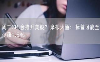 周二CPI会推升美股？摩根大通：标普可能至少涨1.5%