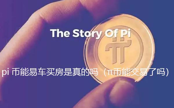 pi币可以易车买房是真的假的(π币能交易了吗)-第1张图片-binance下载 pi币可以易车买房是真的假的(π币能交易了吗)-第1张图片-binance下载