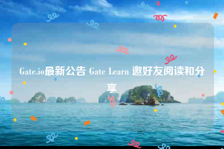 Gate.io最新公告 Gate Learn 邀好友阅读和分享-第1张图片-binance下载 Gate.io最新公告 Gate Learn 邀好友阅读和分享-第1张图片-binance下载