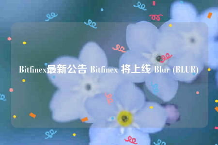 Bitfinex最新公告 Bitfinex 将上线 Blur (BLUR)-第1张图片-binance下载 Bitfinex最新公告 Bitfinex 将上线 Blur (BLUR)-第1张图片-binance下载