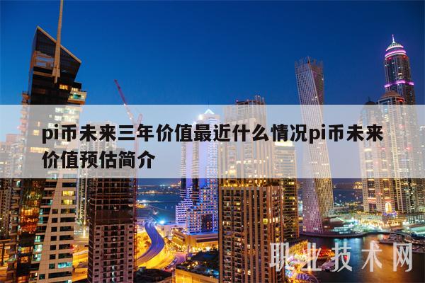 pi币未来三年价值最近什么情况pi币未来价值预估简介-第1张图片-欧意易易下载