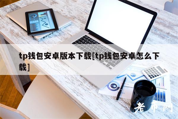 tp钱包安卓版本下载[tp钱包安卓怎么下载]-第1张图片-欧意易易下载