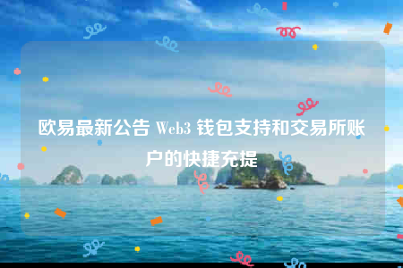 欧意易最新公告 Wbb3 钱包支持和交易所账户的快捷充提-第1张图片-欧意易易下载