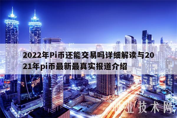 2022年Pi币还能交易吗详细解读与2021年pi币最新最真实报道介绍-第1张图片-欧意易易下载 2022年Pi币还能交易吗详细解读与2021年pi币最新最真实报道介绍-第1张图片-欧意易易下载