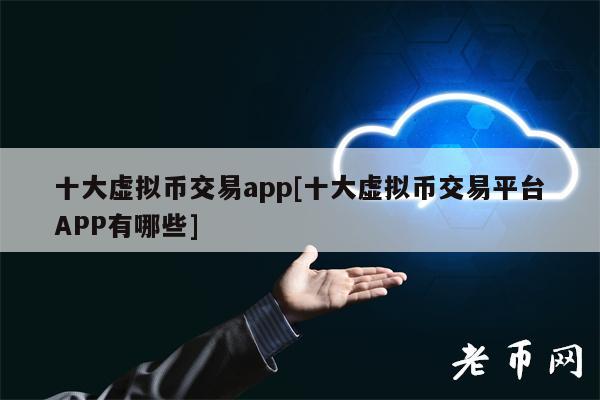 十大虚拟币交易app[十大虚拟币交易平台APP有哪些]-第1张图片-欧意易易下载
